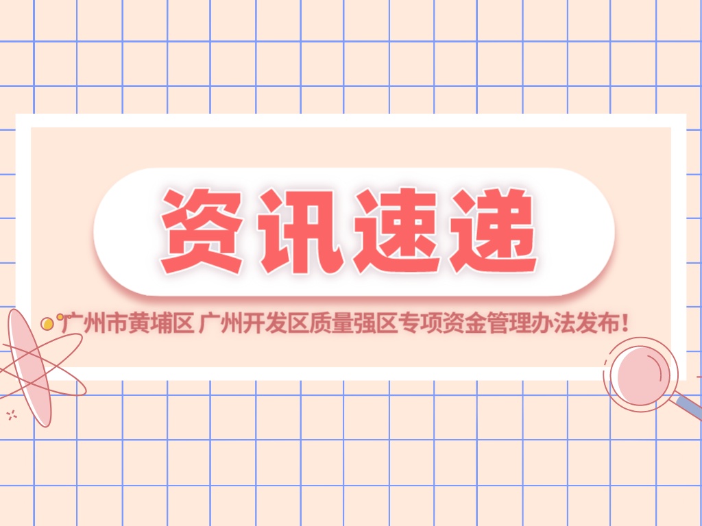 最高500萬元！廣州市黃埔區 廣州開發區質量強區專項資金管理辦法發布！