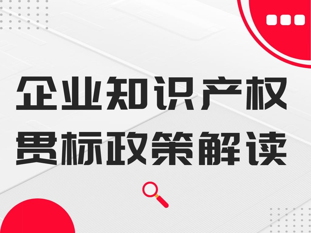 干貨丨企業(yè)知識產(chǎn)權(quán)貫標(biāo)政策解讀